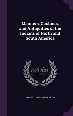 Manners, Customs, and Antiquities of the Indians of North and South America - Samuel Griswold Goodrich