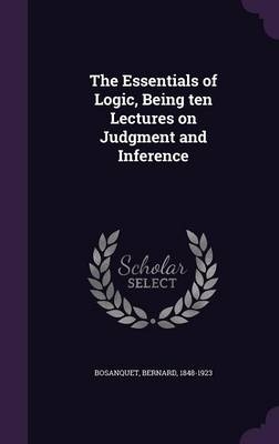 The Essentials of Logic, Being Ten Lectures on Judgment and Inference