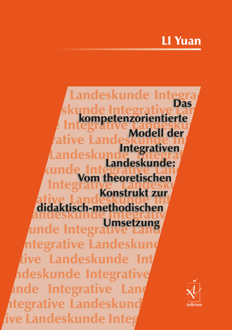 Das kompetenzorientierte Modell der Integrativen Landeskunde: Vom theoretischen Konstrukt zur didaktisch-methodischen Umsetzung - Yuan Li