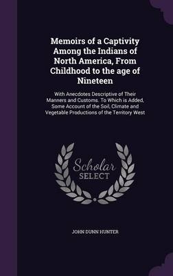 Memoirs of a Captivity Among the Indians of North America, from Childhood to the Age of Nineteen - John Dunn Hunter
