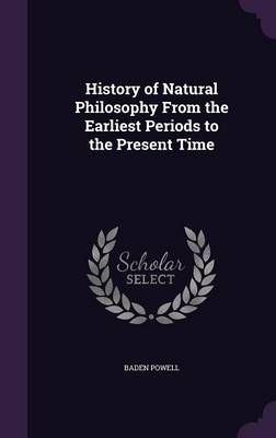 History of Natural Philosophy From the Earliest Periods to the Present Time - Baden Powell