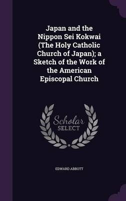Japan and the Nippon Sei Kokwai (The Holy Catholic Church of Japan); a Sketch of the Work of the American Episcopal Church
