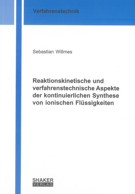 Reaktionskinetische und verfahrenstechnische Aspekte der kontinuierlichen Synthese von ionischen Fl&uuml;ssigkeiten - Sebastian Willmes