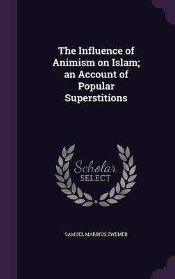 The Influence of Animism on Islam; an Account of Popular Superstitions