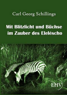 Mit Blitzlicht und B&uuml;chse im Zauber des Elel&eacute;scho - Carl Georg Schillings