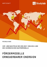F&ouml;rdermodelle Erneuerbarer Energien. Vor- und Nachteile des EEG 2017, EEG 2014 und des schwedischen Quotenmodells -  Michaela Kurz