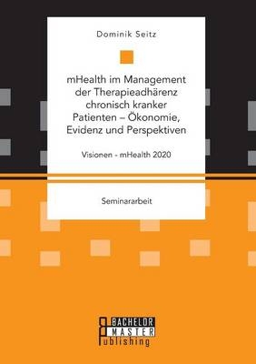 mHealth im Management der TherapieadhÃ¤renz chronisch kranker Patienten - Ãkonomie, Evidenz und Perspektiven. Visionen - mHealth 2020