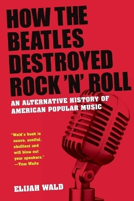 How The Beatles Destroyed Rock 'n' Roll - Elijah Wald