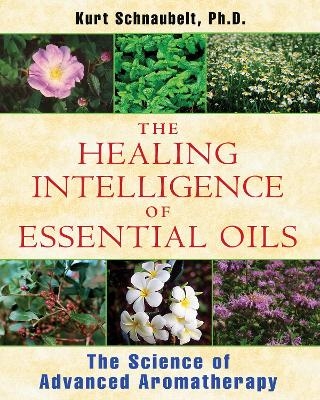 The Healing Intelligence of Essential Oils - Kurt Schnaubelt