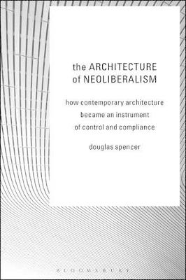 The Architecture of Neoliberalism - Douglas Spencer