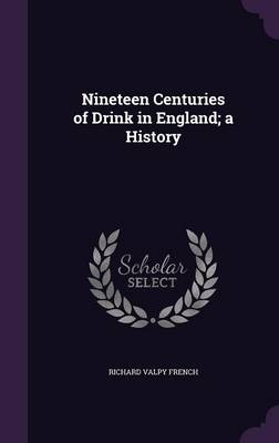 Nineteen Centuries of Drink in England; a History - Richard Valpy French
