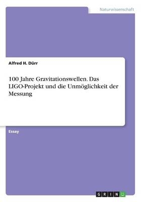 100 Jahre Gravitationswellen. Das LIGO-Projekt und die UnmÃ¶glichkeit der Messung