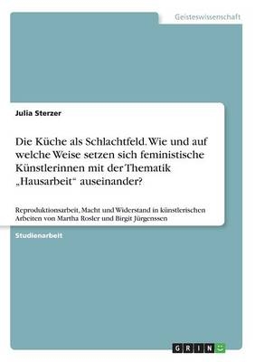 Die Küche als Schlachtfeld. Wie und auf welche Weise setzen sich feministische Künstlerinnen mit der Thematik 