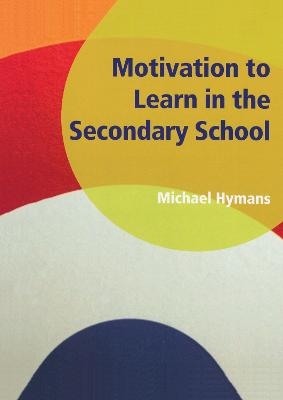 Motivation to Learn in the Secondary School - Michael Hymans