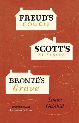 Freud's Couch, Scott's Buttocks, Bront&euml;'s Grave - Simon Goldhill