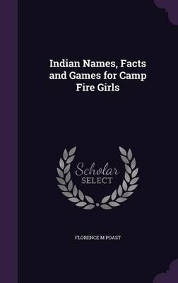 Indian Names, Facts and Games for Camp Fire Girls - Florence M Poast