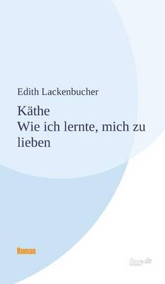 Käthe - Wie ich lernte, mich zu lieben - Edith Lackenbucher