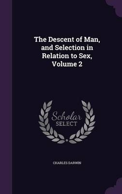 The Descent of Man, and Selection in Relation to Sex, Volume 2