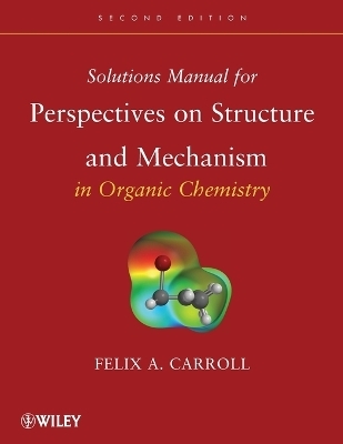Solutions Manual for Perspectives on Structure and Mechanism in Organic Chemistry - Felix A. Carroll