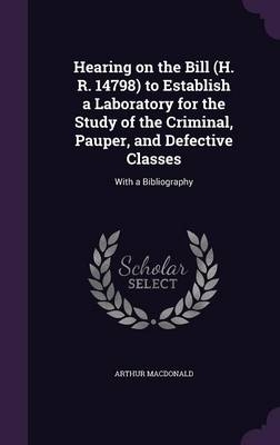Hearing on the Bill (H. R. 14798) to Establish a Laboratory for the Study of the Criminal, Pauper, and Defective Classes