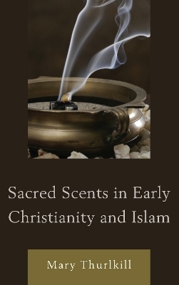 Sacred Scents in Early Christianity and Islam - Mary Thurlkill