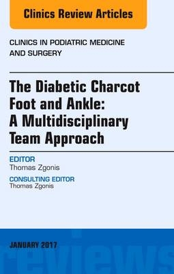 The Diabetic Charcot Foot and Ankle: A Multidisciplinary Team Approach, An Issue of Clinics in Podiatric Medicine and Surgery - Thomas Zgonis