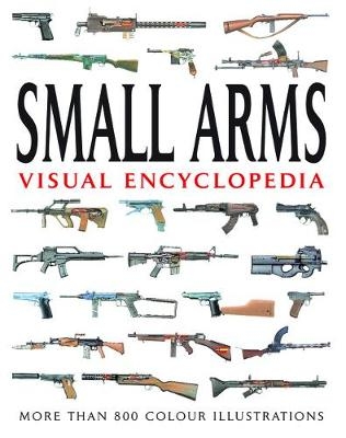 Small Arms Visual Encyclopedia - Martin J Dougherty