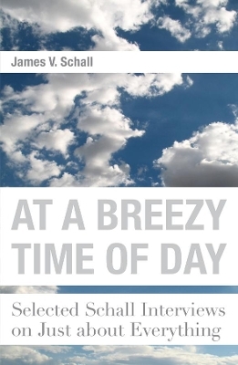 At a Breezy Time of Day &ndash; Selected Schall Interviews on Just about Everything - James V. Schall