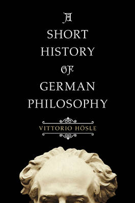 A Short History of German Philosophy - Vittorio H&ouml;sle
