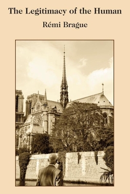 The Legitimacy of the Human - R&eacute;mi Brague, Paul Seaton