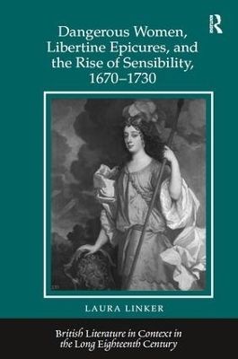 Dangerous Women, Libertine Epicures, and the Rise of Sensibility, 1670-1730 - Laura Linker