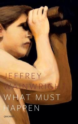 What Must Happen - Jeffrey Wainwright