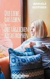 Die Liebe, das Leben und die t&auml;glichen Katastrophen - Manuela Kusterer