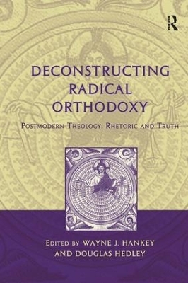 Deconstructing Radical Orthodoxy - Wayne J. Hankey
