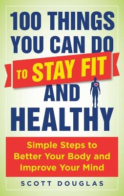 100 Things You Can Do to Stay Fit and Healthy - Scott Douglas