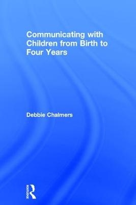 Communicating with Children from Birth to Four Years - Debbie Chalmers