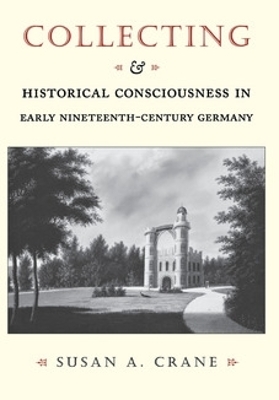 Collecting and Historical Consciousness in Early Nineteenth-Century Germany - Susan A. Crane