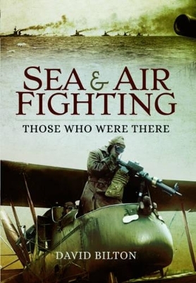 Sea and Air Fighting in the Great War: Those Who Were There - David Bilton