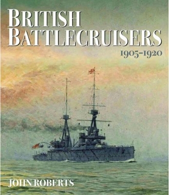 British Battlecruisers: 1905 - 1920 - John Roberts