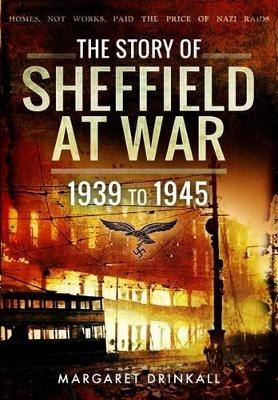 Story of Sheffield at War 1939 to 1945 - Margaret Drinkall