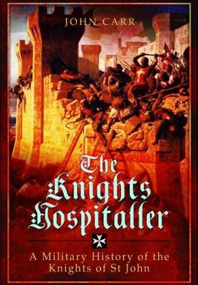 Knights Hospitaller: A Military History of the Knights of St John - John Carr