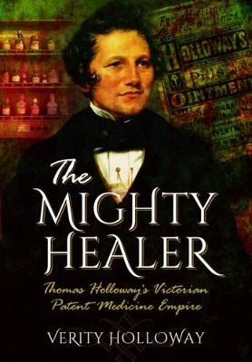 Mighty Healer: Thomas Holloway's Victorian Patent Medicine Empire - Verity Holloway