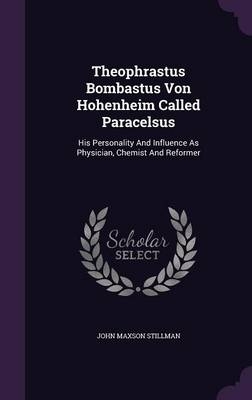 Theophrastus Bombastus Von Hohenheim Called Paracelsus - John Maxson Stillman