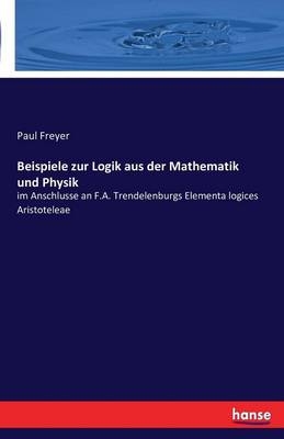 Beispiele zur Logik aus der Mathematik und Physik - Paul Freyer
