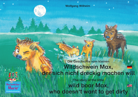 Die Geschichte vom kleinen Wildschwein Max, der sich nicht dreckig machen will. Deutsch-Englisch / The story of the little wild boar Max, who doesn&lsquo;t want to get dirty. English-German. - Wolfgang Wilhelm