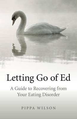 Letting Go of Ed &ndash; A Guide to Recovering from Your Eating Disorder - Pippa Wilson