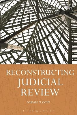 Reconstructing Judicial Review - Dr Sarah Nason