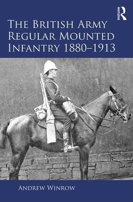 The British Army Regular Mounted Infantry 1880&ndash;1913 - Andrew Winrow
