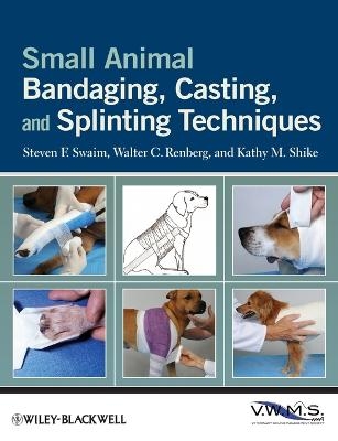 Small Animal Bandaging, Casting, and Splinting Techniques - Steven F. Swaim, Walter C. Renberg, Kathy M. Shike