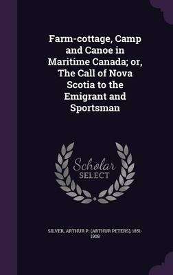 Farm-cottage, Camp and Canoe in Maritime Canada; or, The Call of Nova Scotia to the Emigrant and Sportsman